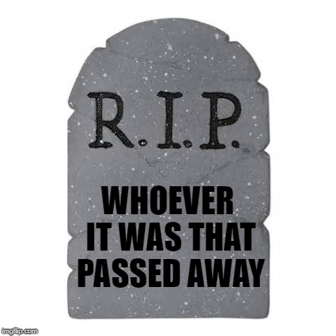 Tombstone | WHOEVER IT WAS THAT PASSED AWAY | image tagged in tombstone | made w/ Imgflip meme maker