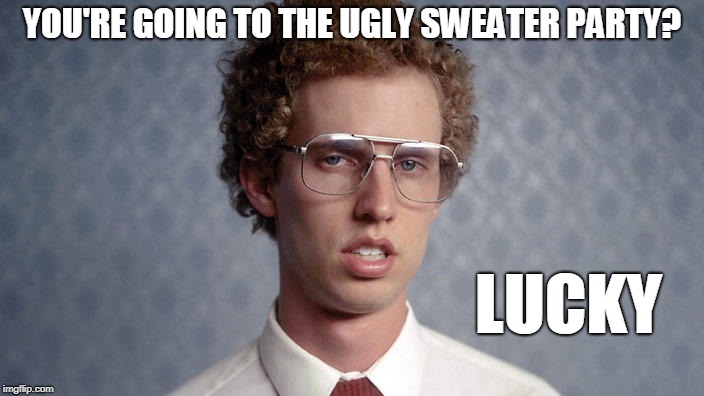 Going to the ugly sweater party |  YOU'RE GOING TO THE UGLY SWEATER PARTY? LUCKY | image tagged in lucky,napoleon dynamite,christmas sweater | made w/ Imgflip meme maker