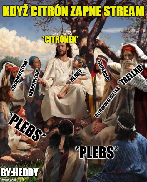 Story Time Jesus | KDYŽ CITRÓN ZAPNE STREAM; *CITRÓNEK*; *FILIPKRAL8*; *TASHIMOTOTYNA*; *HEDDY*; *TAELLXD*; *ONDRA1PETRIK*; *CITRONOVALIMETKA*; *PLEBS*; *PLEBS*; BY:HEDDY | image tagged in story time jesus | made w/ Imgflip meme maker