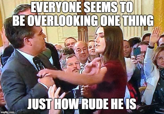 Jim Acosta the Accoster | EVERYONE SEEMS TO BE OVERLOOKING ONE THING; JUST HOW RUDE HE IS | image tagged in jim acosta the accoster | made w/ Imgflip meme maker