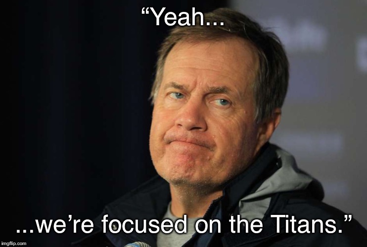 bill belichick | “Yeah... ...we’re focused on the Titans.” | image tagged in bill belichick | made w/ Imgflip meme maker