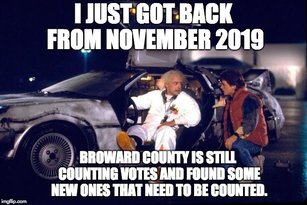 Back to the future | I JUST GOT BACK FROM NOVEMBER 2019; BROWARD COUNTY IS STILL COUNTING VOTES AND FOUND SOME NEW ONES THAT NEED TO BE COUNTED. | image tagged in back to the future | made w/ Imgflip meme maker