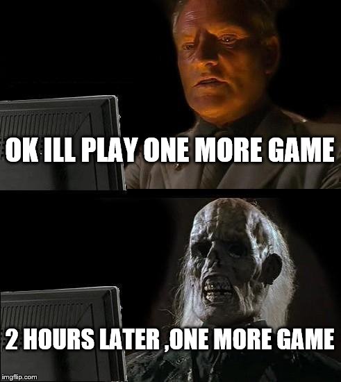 I'll Just Wait Here Meme | OK ILL PLAY ONE MORE GAME; 2 HOURS LATER ,ONE MORE GAME | image tagged in memes,ill just wait here | made w/ Imgflip meme maker