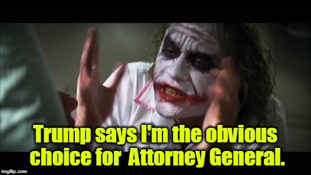 . | Trump says I'm the obvious choice for 
Attorney General. | image tagged in memes,and everybody loses their minds,trump,attorney general,joker | made w/ Imgflip meme maker