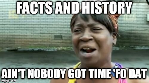 Ain't Nobody Got Time For That Meme | FACTS AND HISTORY AIN'T NOBODY GOT TIME 'FO DAT | image tagged in memes,aint nobody got time for that | made w/ Imgflip meme maker