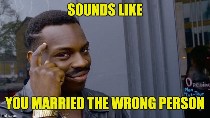 Roll Safe Think About It Meme | SOUNDS LIKE YOU MARRIED THE WRONG PERSON | image tagged in memes,roll safe think about it | made w/ Imgflip meme maker