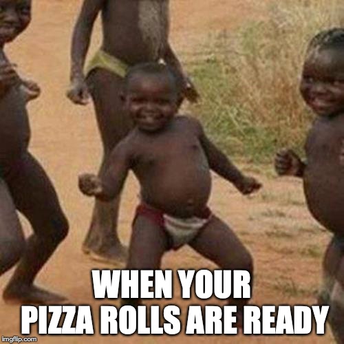 When you pizza are ready
 | WHEN YOUR PIZZA ROLLS ARE READY | image tagged in memes,third world success kid,yeah | made w/ Imgflip meme maker
