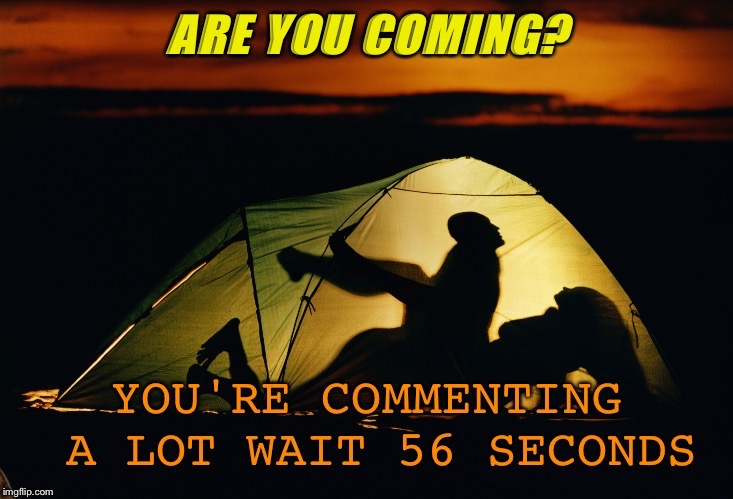  When you're in "tent" on killing the mood.... | image tagged in comment timer,imgflip humor | made w/ Imgflip meme maker