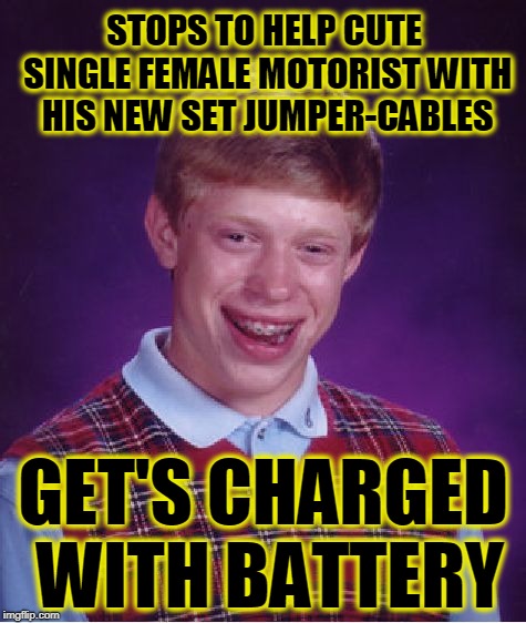 Bad Luck Brian Meme | STOPS TO HELP CUTE SINGLE FEMALE MOTORIST WITH HIS NEW SET JUMPER-CABLES; GET'S CHARGED WITH BATTERY | image tagged in memes,bad luck brian | made w/ Imgflip meme maker