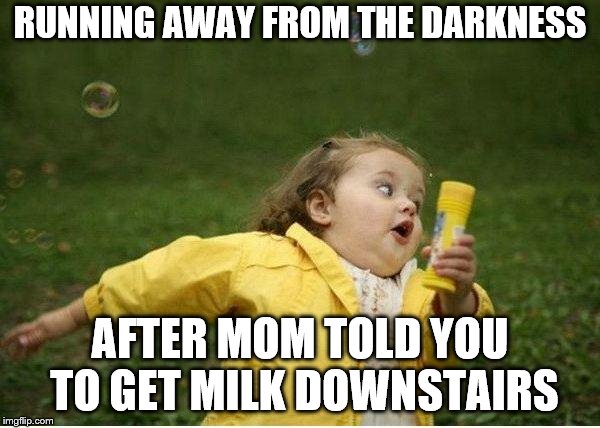 Chubby Bubbles Girl Meme | RUNNING AWAY FROM THE DARKNESS; AFTER MOM TOLD YOU TO GET MILK DOWNSTAIRS | image tagged in memes,chubby bubbles girl | made w/ Imgflip meme maker