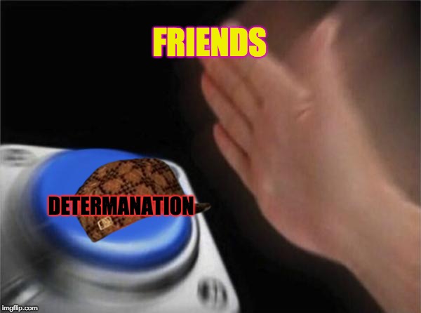 Blank Nut Button Meme | FRIENDS; DETERMANATION | image tagged in memes,blank nut button,scumbag | made w/ Imgflip meme maker