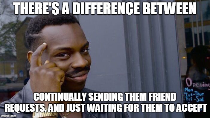 Roll Safe Think About It Meme | THERE'S A DIFFERENCE BETWEEN CONTINUALLY SENDING THEM FRIEND REQUESTS, AND JUST WAITING FOR THEM TO ACCEPT | image tagged in memes,roll safe think about it | made w/ Imgflip meme maker