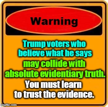 . | Trump voters who believe what he says; may collide with absolute evidentiary truth. You must learn to trust the evidence. | image tagged in memes,warning sign,truth,sign,evidence | made w/ Imgflip meme maker
