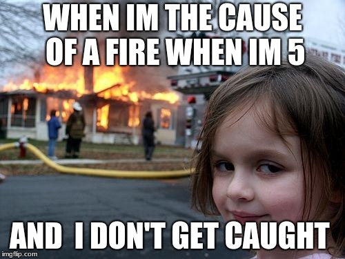 Disaster Girl | WHEN IM THE CAUSE OF A FIRE WHEN IM 5; AND  I DON'T GET CAUGHT | image tagged in memes,disaster girl | made w/ Imgflip meme maker