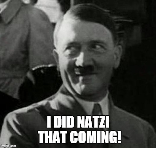 Hitler laugh  | I DID NATZI THAT COMING! | image tagged in hitler laugh | made w/ Imgflip meme maker