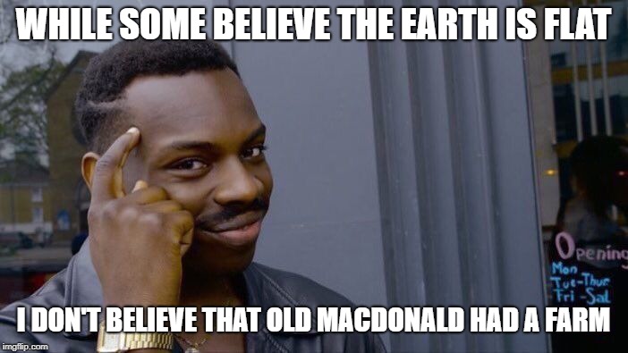 Roll Safe Think About It Meme | WHILE SOME BELIEVE THE EARTH IS FLAT; I DON'T BELIEVE THAT OLD MACDONALD HAD A FARM | image tagged in memes,roll safe think about it | made w/ Imgflip meme maker