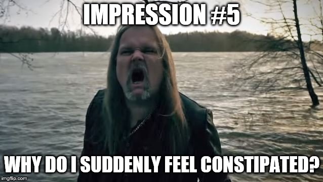 IMPRESSION #5; WHY DO I SUDDENLY FEEL CONSTIPATED? | made w/ Imgflip meme maker