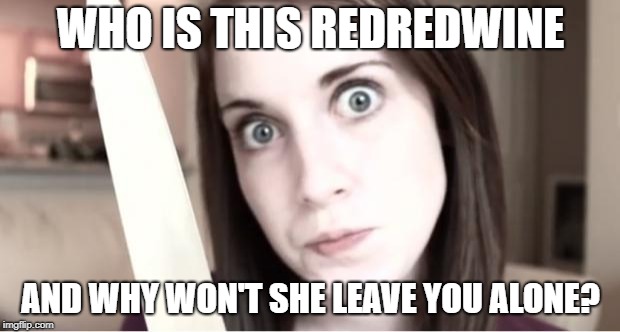Overly Attached Girlfriend Knife | WHO IS THIS REDREDWINE AND WHY WON'T SHE LEAVE YOU ALONE? | image tagged in overly attached girlfriend knife | made w/ Imgflip meme maker