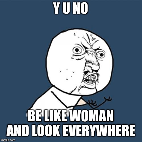 Y U No Meme | Y U NO BE LIKE WOMAN AND LOOK EVERYWHERE | image tagged in memes,y u no | made w/ Imgflip meme maker
