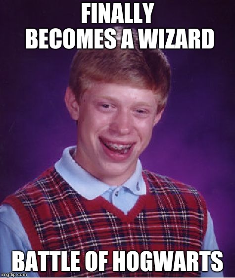 Bad Luck Brian Meme | FINALLY BECOMES A WIZARD; BATTLE OF HOGWARTS | image tagged in memes,bad luck brian | made w/ Imgflip meme maker