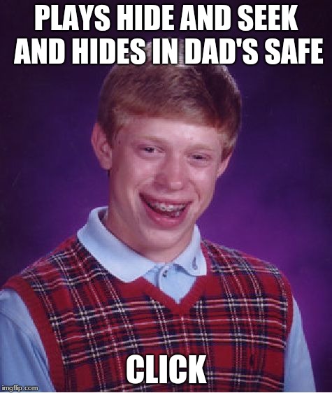 Bad Luck Brian | PLAYS HIDE AND SEEK AND HIDES IN DAD'S SAFE; CLICK | image tagged in memes,bad luck brian | made w/ Imgflip meme maker