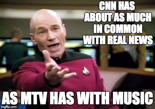 Picard Wtf | CNN HAS ABOUT AS MUCH IN COMMON WITH REAL NEWS; AS MTV HAS WITH MUSIC | image tagged in memes,picard wtf | made w/ Imgflip meme maker