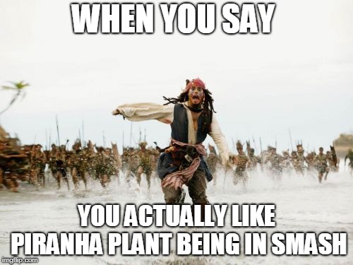 Jack Sparrow Being Chased | WHEN YOU SAY; YOU ACTUALLY LIKE PIRANHA PLANT BEING IN SMASH | image tagged in memes,jack sparrow being chased | made w/ Imgflip meme maker