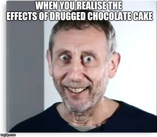 michal rosen on cocaine | WHEN YOU REALISE THE EFFECTS OF DRUGGED CHOCOLATE CAKE | image tagged in michal rosen on cocaine | made w/ Imgflip meme maker