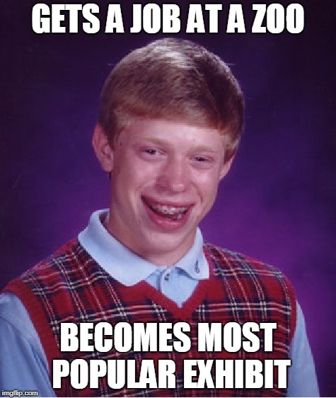 Bad Luck Brian Zoo | GETS A JOB AT A ZOO; BECOMES MOST POPULAR EXHIBIT | image tagged in memes,bad luck brian,zoo | made w/ Imgflip meme maker