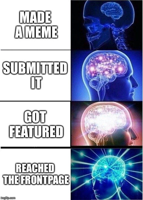Expanding Brain Meme | MADE A MEME; SUBMITTED IT; GOT FEATURED; REACHED THE FRONTPAGE | image tagged in memes,expanding brain | made w/ Imgflip meme maker