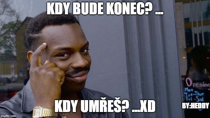 Roll Safe Think About It Meme | KDY BUDE KONEC? ... KDY UMŘEŠ? ...XD; BY:HEDDY | image tagged in memes,roll safe think about it | made w/ Imgflip meme maker