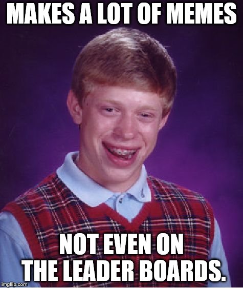 Bad Luck Brian Meme | MAKES A LOT OF MEMES; NOT EVEN ON THE LEADER BOARDS. | image tagged in memes,bad luck brian | made w/ Imgflip meme maker