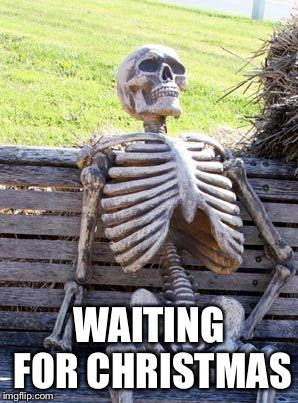 Waiting Skeleton Meme | WAITING FOR CHRISTMAS | image tagged in memes,waiting skeleton | made w/ Imgflip meme maker