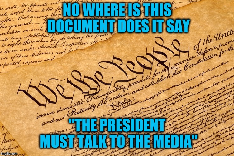 US Constitution | NO WHERE IS THIS DOCUMENT DOES IT SAY "THE PRESIDENT MUST TALK TO THE MEDIA" | image tagged in us constitution | made w/ Imgflip meme maker