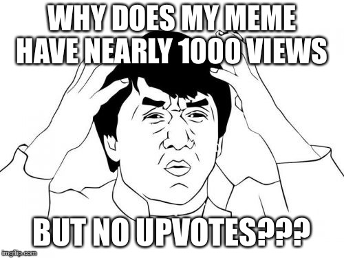Jackie Chan WTF | WHY DOES MY MEME HAVE NEARLY 1000 VIEWS; BUT NO UPVOTES??? | image tagged in memes,jackie chan wtf | made w/ Imgflip meme maker