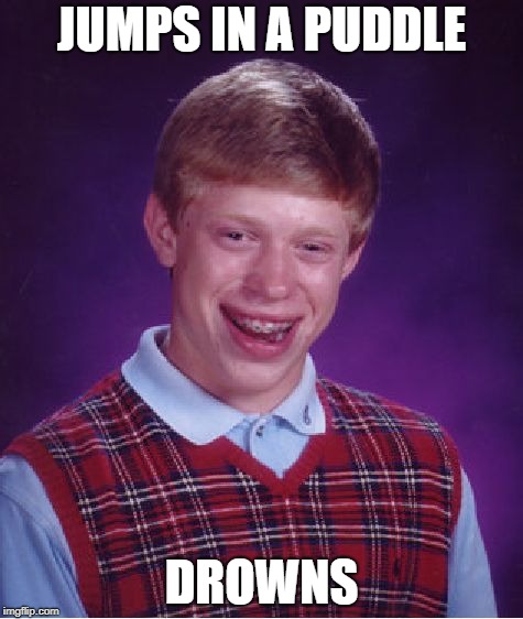Bad Luck Brian |  JUMPS IN A PUDDLE; DROWNS | image tagged in memes,bad luck brian | made w/ Imgflip meme maker