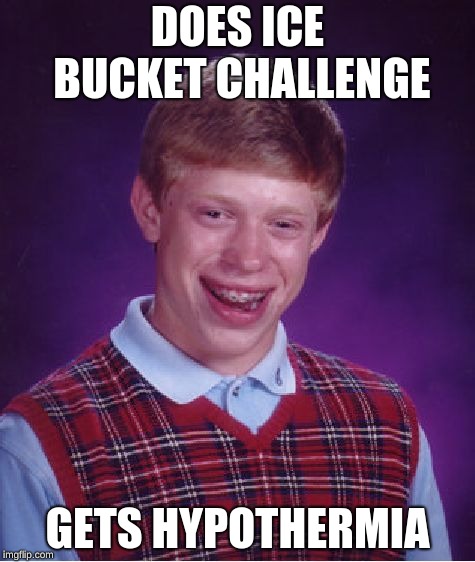 Bad Luck Brian | DOES ICE BUCKET CHALLENGE; GETS HYPOTHERMIA | image tagged in memes,bad luck brian | made w/ Imgflip meme maker