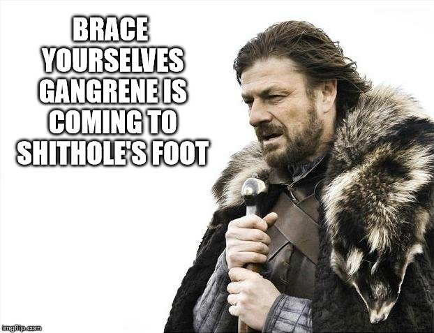 Brace Yourselves X is Coming Meme | BRACE YOURSELVES GANGRENE IS COMING TO SHITHOLE'S FOOT | image tagged in memes,brace yourselves x is coming | made w/ Imgflip meme maker