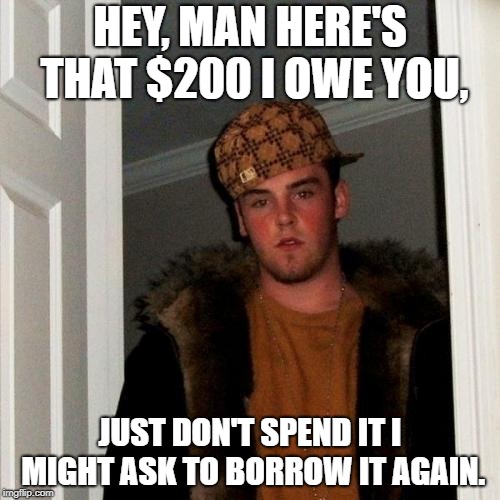 Scumbag Steve | HEY, MAN HERE'S THAT $200 I OWE YOU, JUST DON'T SPEND IT I MIGHT ASK TO BORROW IT AGAIN. | image tagged in memes,scumbag steve | made w/ Imgflip meme maker