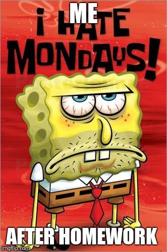 i hate mondays | ME; AFTER HOMEWORK | image tagged in i hate mondays | made w/ Imgflip meme maker