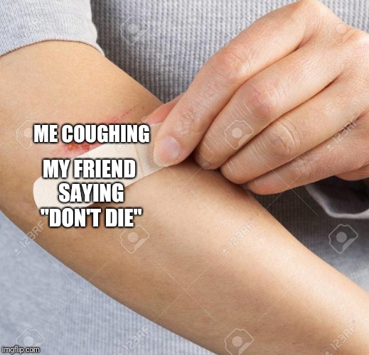 Band Aid | ME COUGHING; MY FRIEND SAYING "DON'T DIE" | image tagged in band aid | made w/ Imgflip meme maker