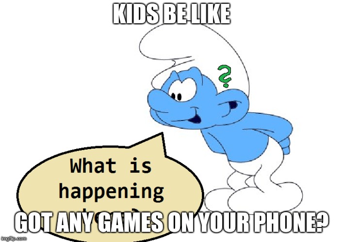 kids be like | KIDS BE LIKE; GOT ANY GAMES ON YOUR PHONE? | image tagged in smurf,nosey,memes | made w/ Imgflip meme maker