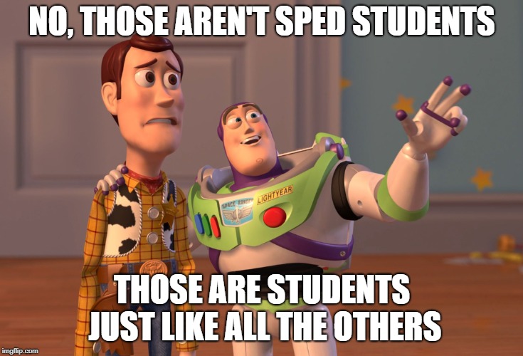 X, X Everywhere | NO, THOSE AREN'T SPED STUDENTS; THOSE ARE STUDENTS JUST LIKE ALL THE OTHERS | image tagged in memes,x x everywhere | made w/ Imgflip meme maker