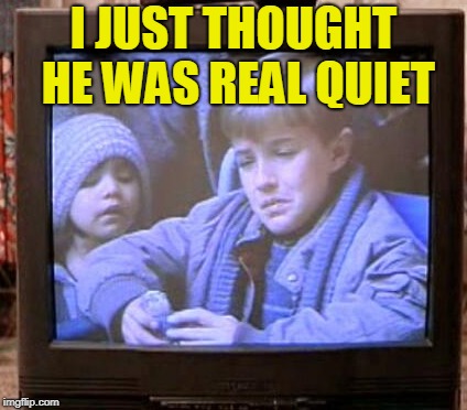 I JUST THOUGHT HE WAS REAL QUIET | made w/ Imgflip meme maker