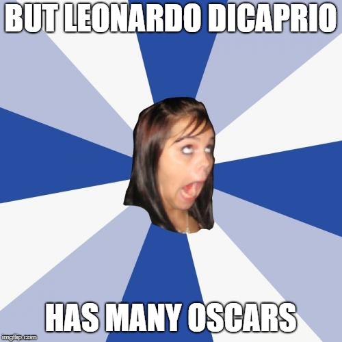 Annoying Facebook Girl Meme | BUT LEONARDO DICAPRIO HAS MANY OSCARS | image tagged in memes,annoying facebook girl | made w/ Imgflip meme maker