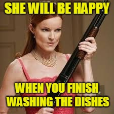 wife with a shotgun | SHE WILL BE HAPPY WHEN YOU FINISH WASHING THE DISHES | image tagged in wife with a shotgun | made w/ Imgflip meme maker