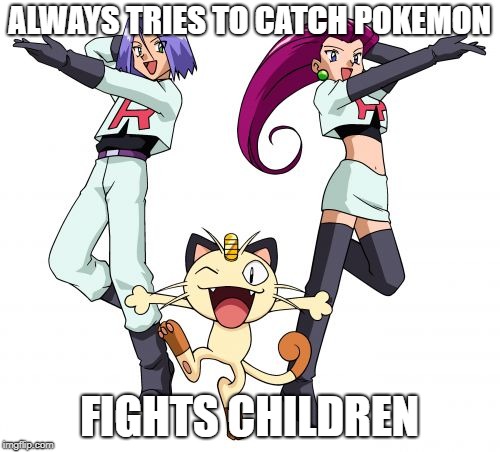 Team Rocket | ALWAYS TRIES TO CATCH POKEMON; FIGHTS CHILDREN | image tagged in memes,team rocket | made w/ Imgflip meme maker