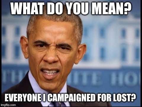 WHAT DO YOU MEAN? EVERYONE I CAMPAIGNED FOR LOST? | image tagged in obama | made w/ Imgflip meme maker