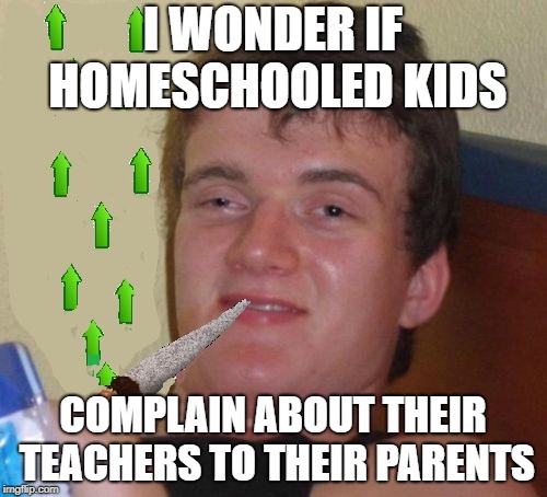 I WONDER IF HOMESCHOOLED KIDS COMPLAIN ABOUT THEIR TEACHERS TO THEIR PARENTS | made w/ Imgflip meme maker