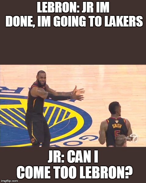 JR is blind | LEBRON: JR IM DONE, IM GOING TO LAKERS; JR: CAN I COME TOO LEBRON? | image tagged in lebron meme | made w/ Imgflip meme maker